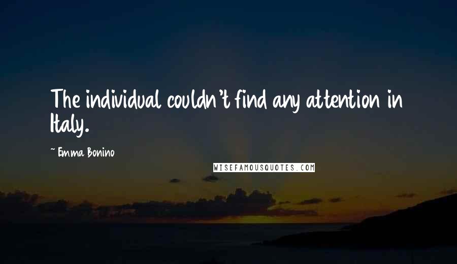 Emma Bonino Quotes: The individual couldn't find any attention in Italy.