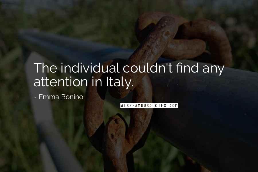 Emma Bonino Quotes: The individual couldn't find any attention in Italy.