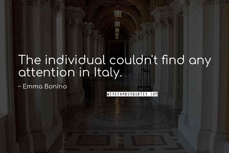 Emma Bonino Quotes: The individual couldn't find any attention in Italy.