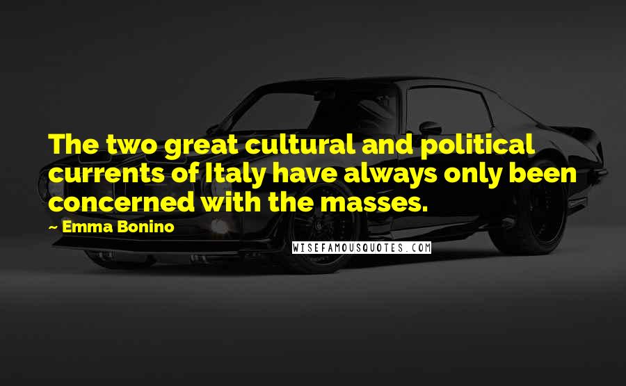 Emma Bonino Quotes: The two great cultural and political currents of Italy have always only been concerned with the masses.