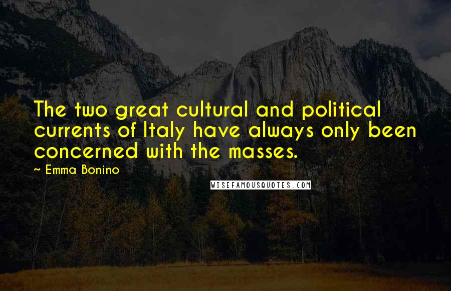 Emma Bonino Quotes: The two great cultural and political currents of Italy have always only been concerned with the masses.
