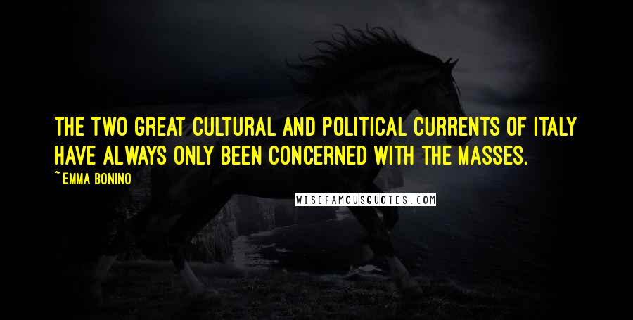Emma Bonino Quotes: The two great cultural and political currents of Italy have always only been concerned with the masses.