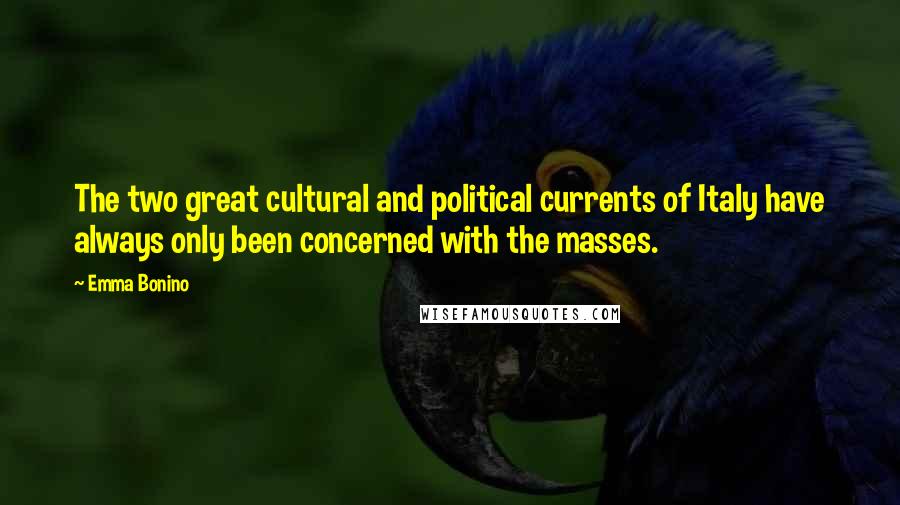 Emma Bonino Quotes: The two great cultural and political currents of Italy have always only been concerned with the masses.