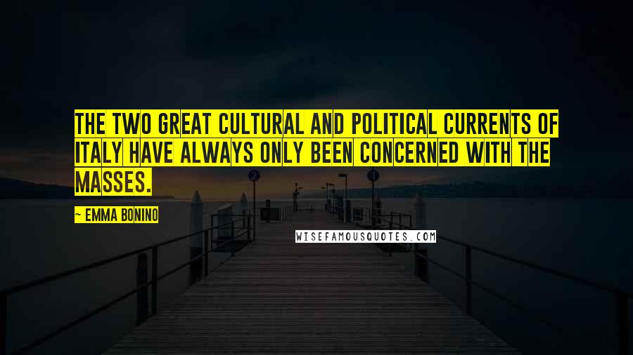 Emma Bonino Quotes: The two great cultural and political currents of Italy have always only been concerned with the masses.