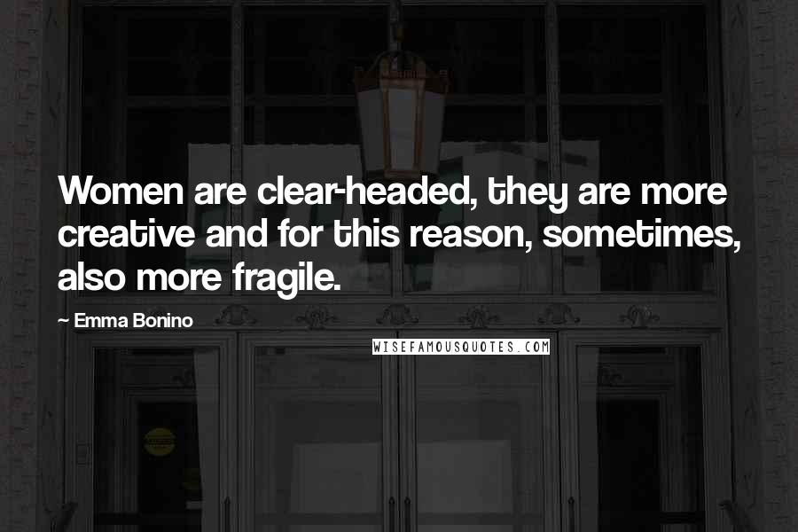 Emma Bonino Quotes: Women are clear-headed, they are more creative and for this reason, sometimes, also more fragile.