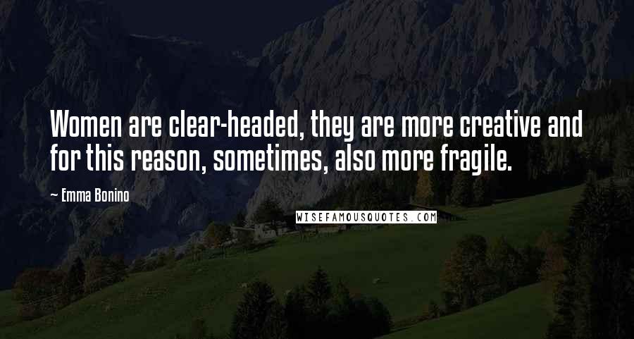 Emma Bonino Quotes: Women are clear-headed, they are more creative and for this reason, sometimes, also more fragile.
