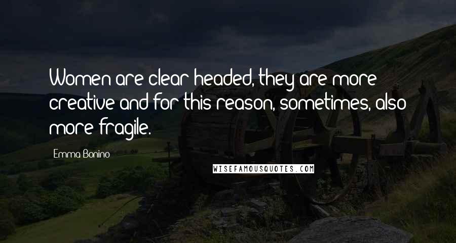 Emma Bonino Quotes: Women are clear-headed, they are more creative and for this reason, sometimes, also more fragile.