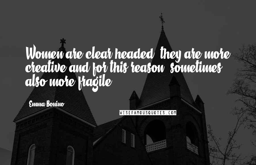 Emma Bonino Quotes: Women are clear-headed, they are more creative and for this reason, sometimes, also more fragile.