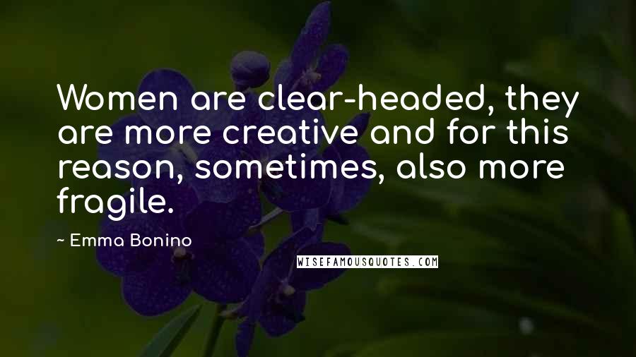 Emma Bonino Quotes: Women are clear-headed, they are more creative and for this reason, sometimes, also more fragile.