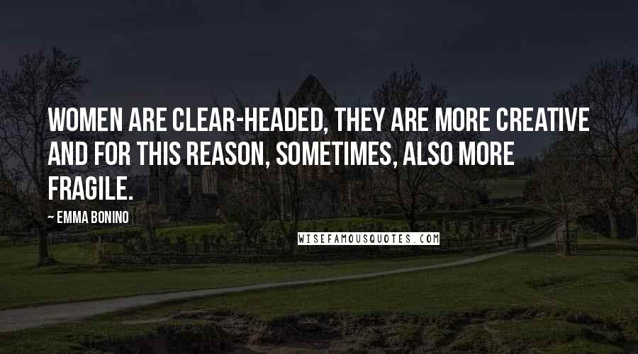 Emma Bonino Quotes: Women are clear-headed, they are more creative and for this reason, sometimes, also more fragile.