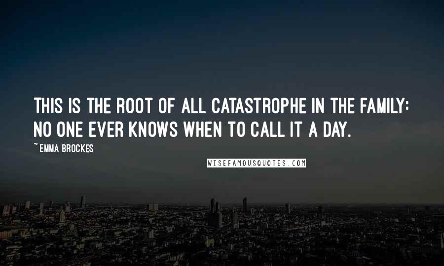 Emma Brockes Quotes: This is the root of all catastrophe in the family: no one ever knows when to call it a day.