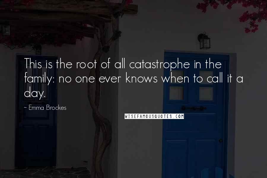 Emma Brockes Quotes: This is the root of all catastrophe in the family: no one ever knows when to call it a day.