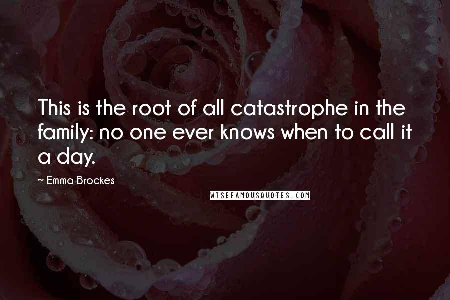 Emma Brockes Quotes: This is the root of all catastrophe in the family: no one ever knows when to call it a day.