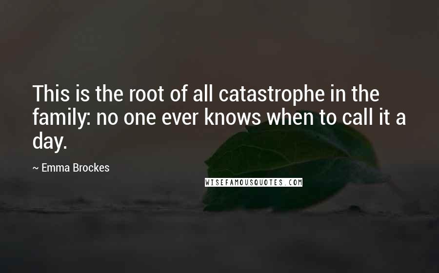 Emma Brockes Quotes: This is the root of all catastrophe in the family: no one ever knows when to call it a day.