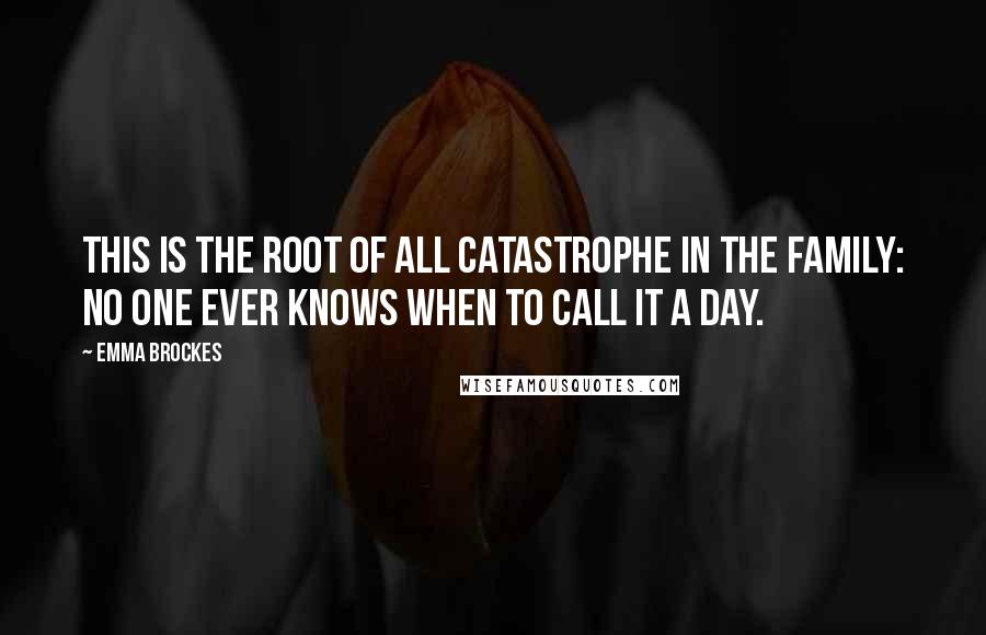 Emma Brockes Quotes: This is the root of all catastrophe in the family: no one ever knows when to call it a day.