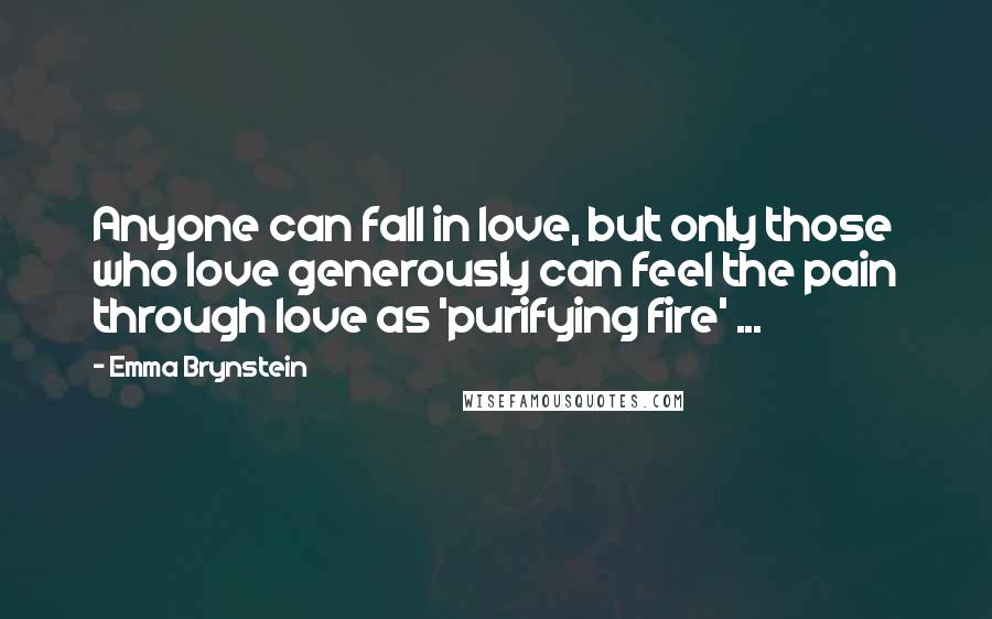 Emma Brynstein Quotes: Anyone can fall in love, but only those who love generously can feel the pain through love as 'purifying fire' ...