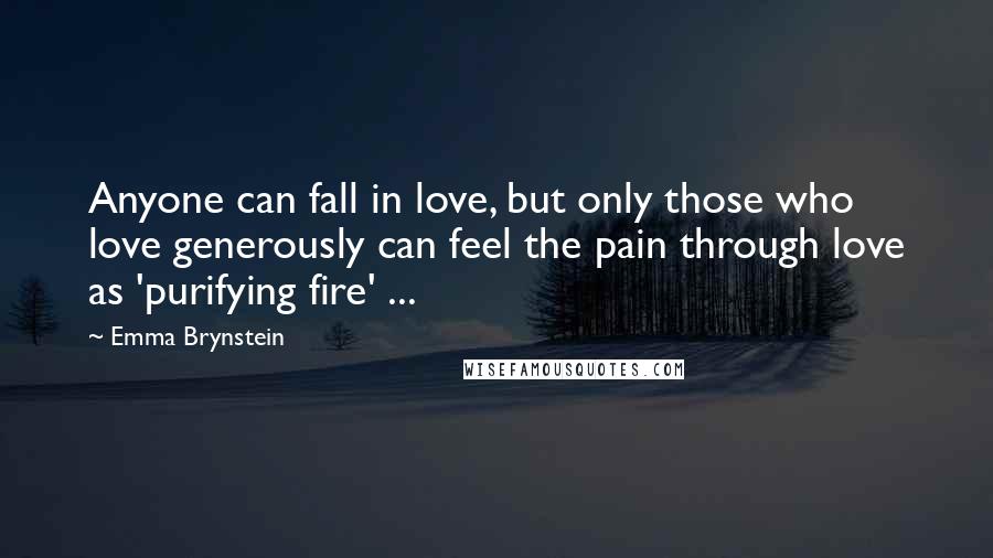 Emma Brynstein Quotes: Anyone can fall in love, but only those who love generously can feel the pain through love as 'purifying fire' ...