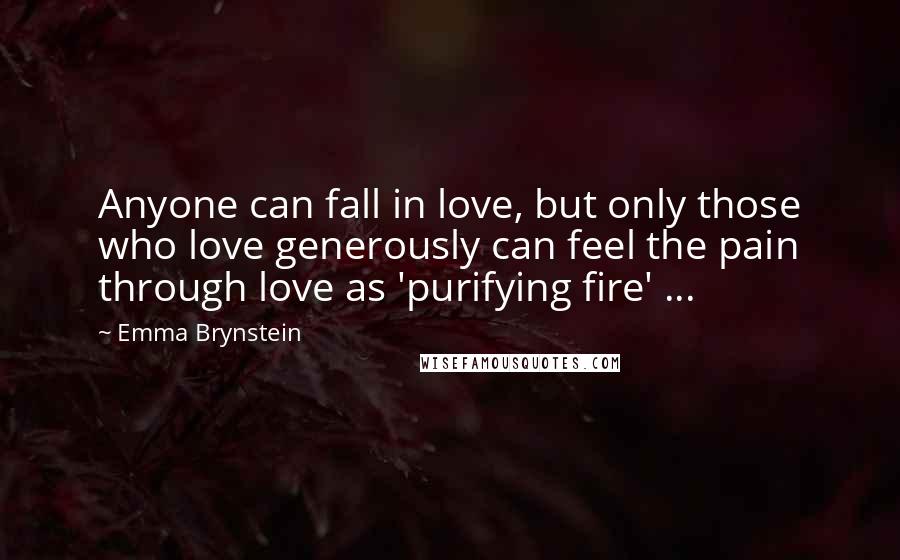 Emma Brynstein Quotes: Anyone can fall in love, but only those who love generously can feel the pain through love as 'purifying fire' ...