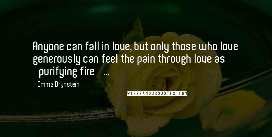 Emma Brynstein Quotes: Anyone can fall in love, but only those who love generously can feel the pain through love as 'purifying fire' ...