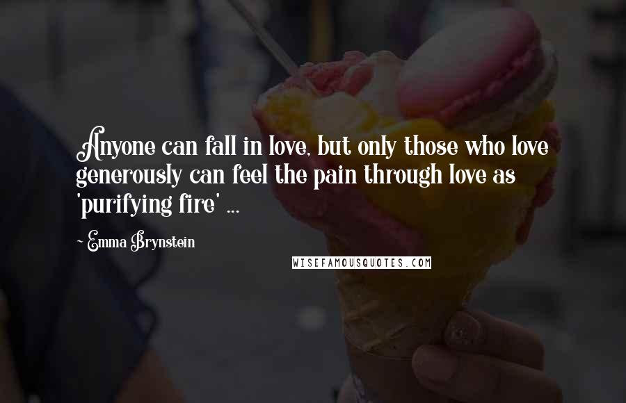 Emma Brynstein Quotes: Anyone can fall in love, but only those who love generously can feel the pain through love as 'purifying fire' ...