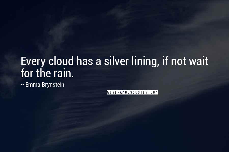 Emma Brynstein Quotes: Every cloud has a silver lining, if not wait for the rain.