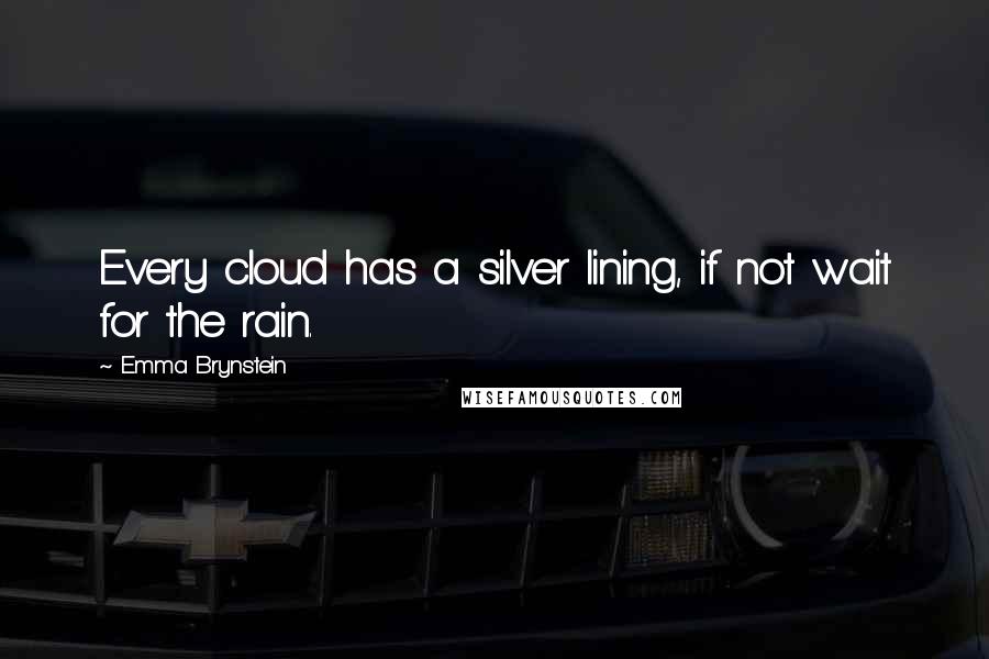Emma Brynstein Quotes: Every cloud has a silver lining, if not wait for the rain.