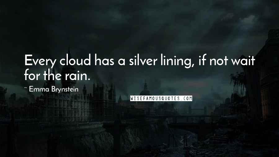 Emma Brynstein Quotes: Every cloud has a silver lining, if not wait for the rain.