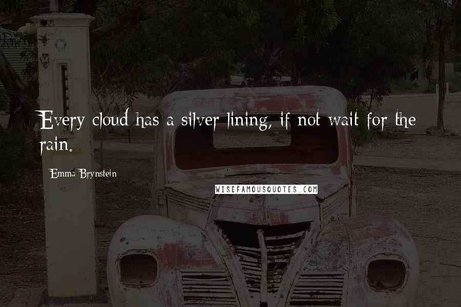 Emma Brynstein Quotes: Every cloud has a silver lining, if not wait for the rain.