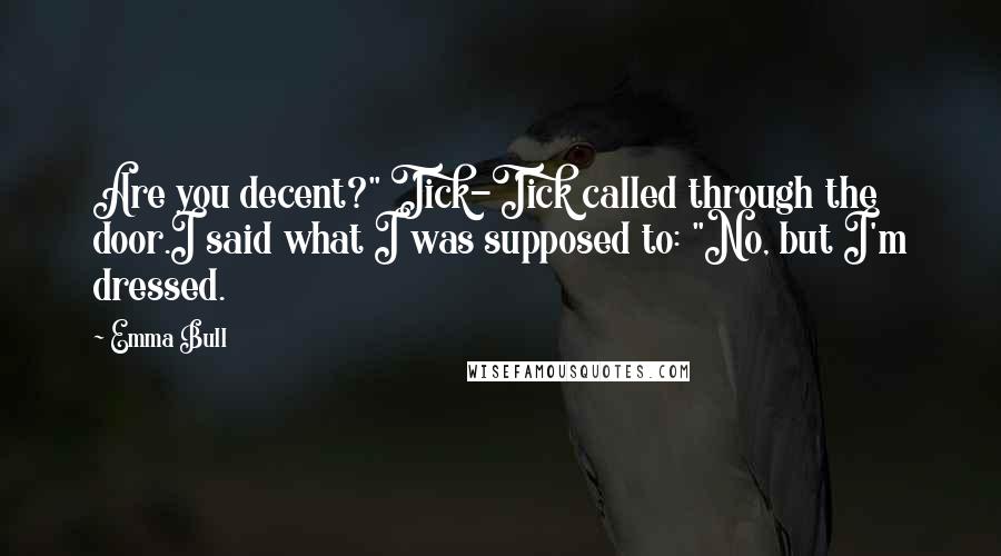 Emma Bull Quotes: Are you decent?" Tick-Tick called through the door.I said what I was supposed to: "No, but I'm dressed.