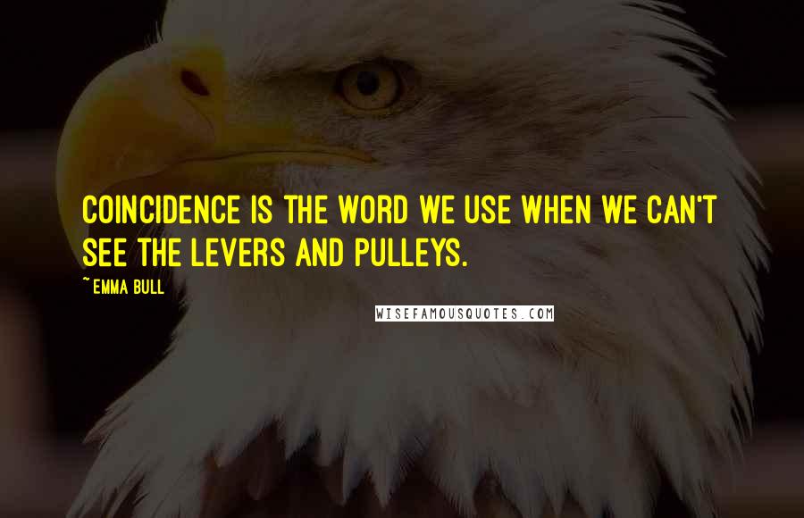 Emma Bull Quotes: Coincidence is the word we use when we can't see the levers and pulleys.