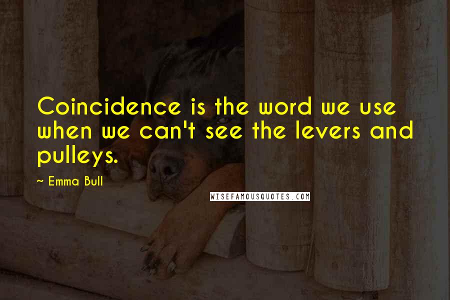 Emma Bull Quotes: Coincidence is the word we use when we can't see the levers and pulleys.