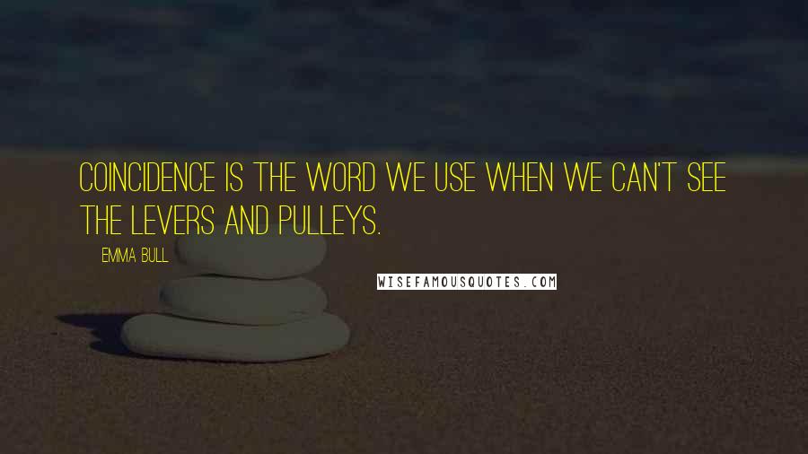 Emma Bull Quotes: Coincidence is the word we use when we can't see the levers and pulleys.