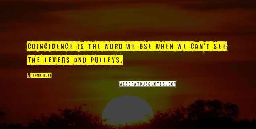 Emma Bull Quotes: Coincidence is the word we use when we can't see the levers and pulleys.