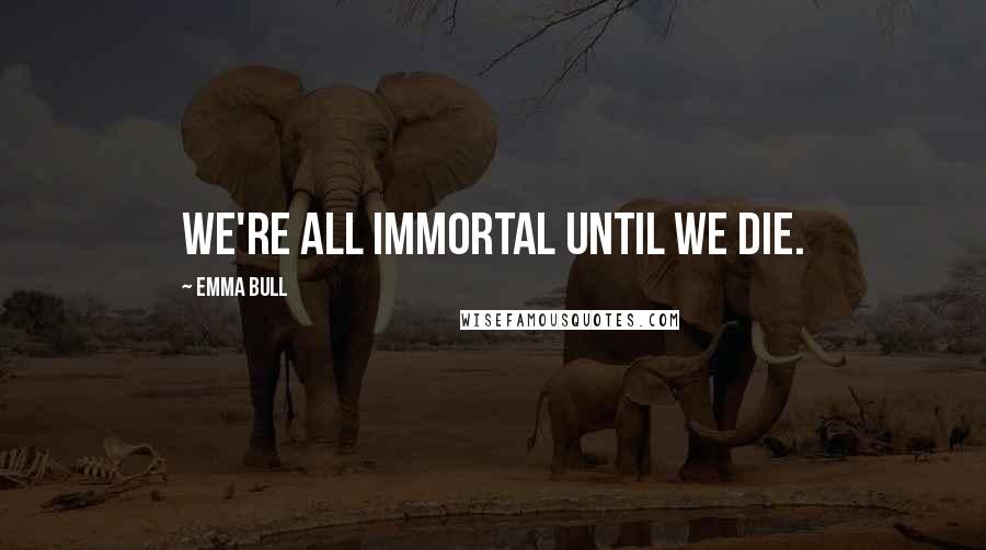 Emma Bull Quotes: We're all immortal until we die.