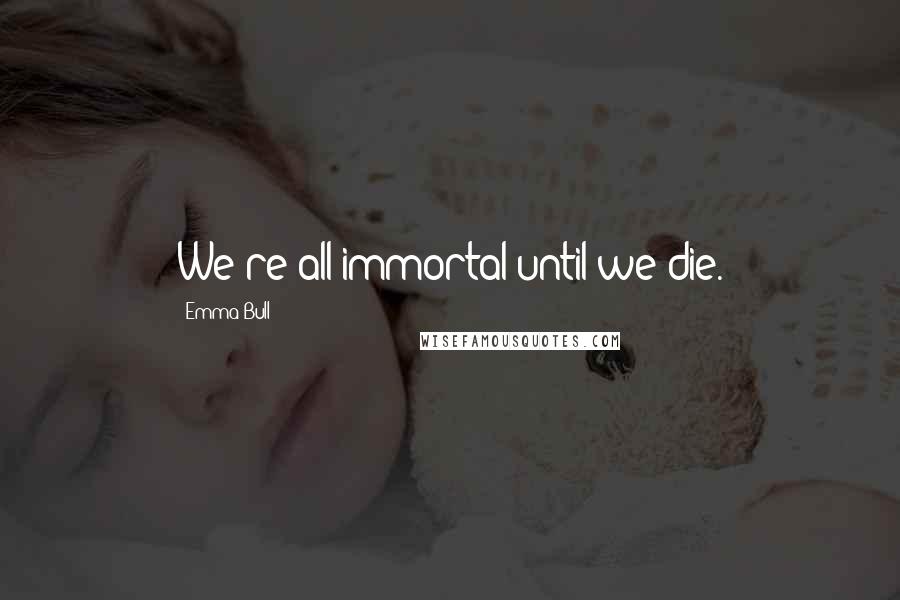 Emma Bull Quotes: We're all immortal until we die.