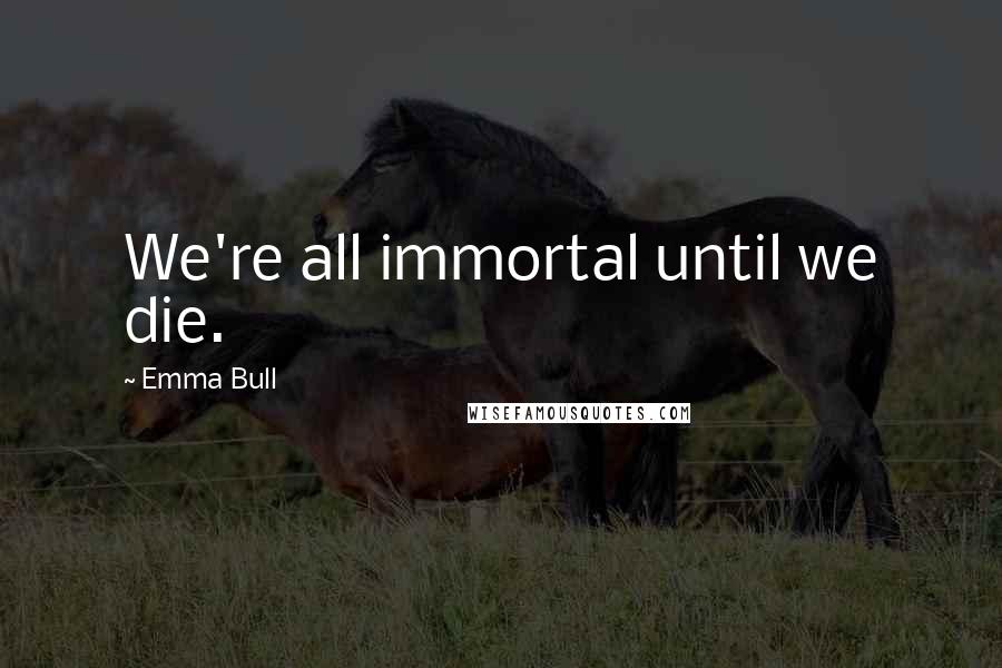 Emma Bull Quotes: We're all immortal until we die.
