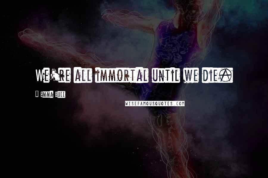 Emma Bull Quotes: We're all immortal until we die.