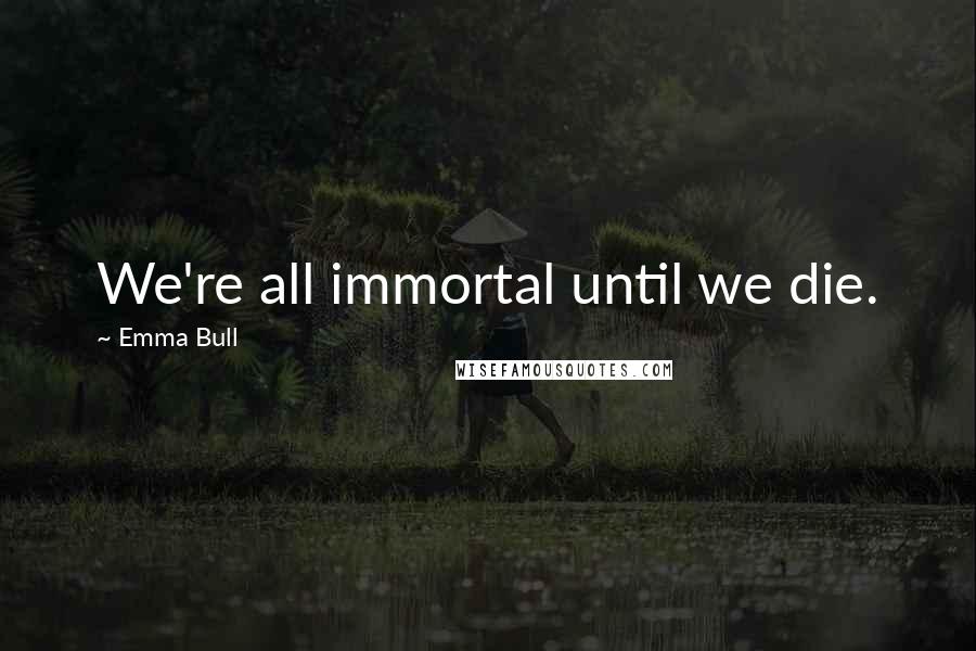 Emma Bull Quotes: We're all immortal until we die.