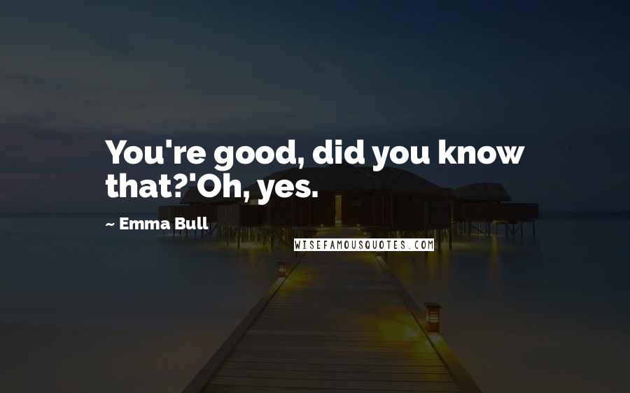 Emma Bull Quotes: You're good, did you know that?'Oh, yes.