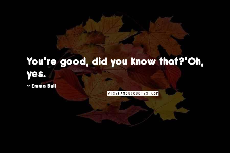 Emma Bull Quotes: You're good, did you know that?'Oh, yes.