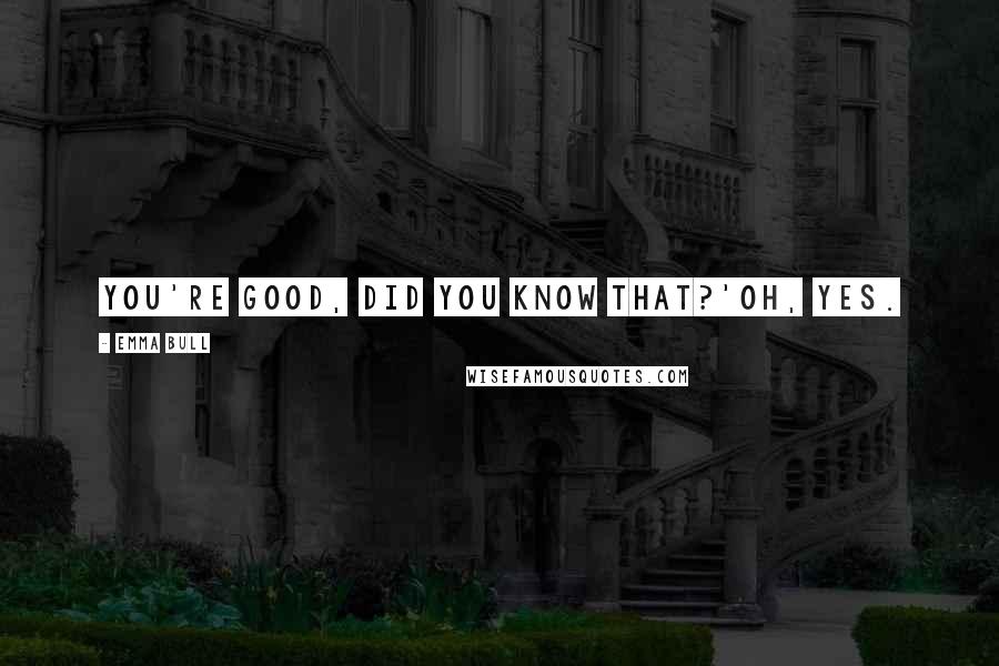 Emma Bull Quotes: You're good, did you know that?'Oh, yes.