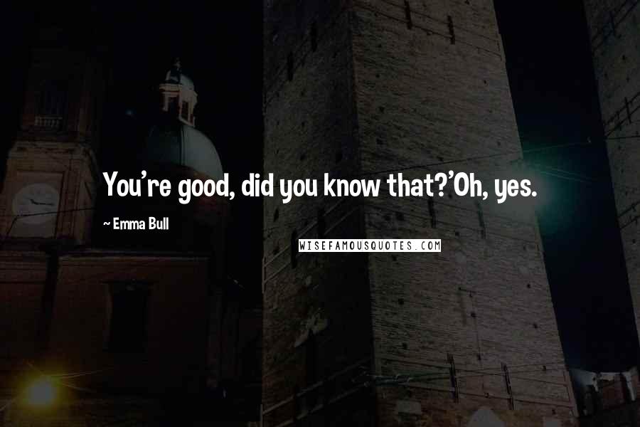 Emma Bull Quotes: You're good, did you know that?'Oh, yes.