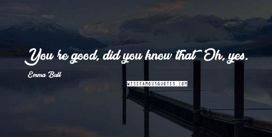 Emma Bull Quotes: You're good, did you know that?'Oh, yes.