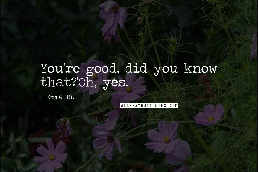 Emma Bull Quotes: You're good, did you know that?'Oh, yes.