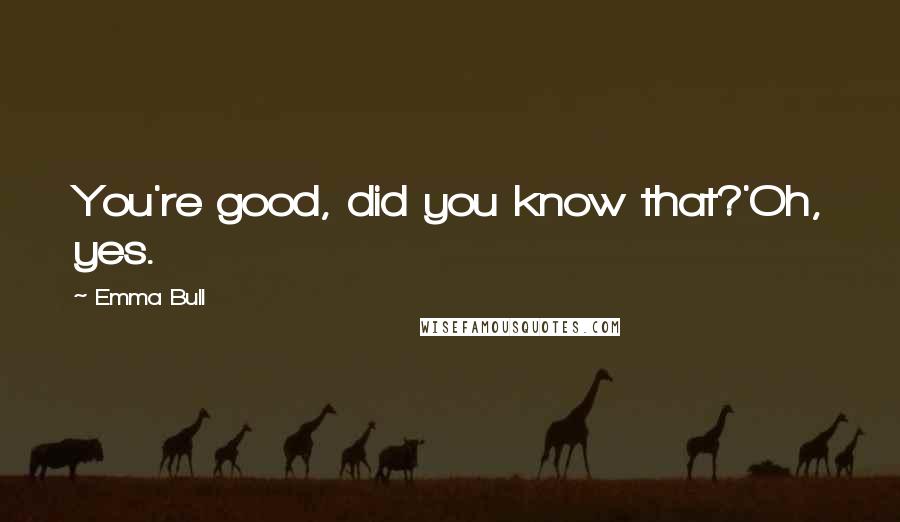 Emma Bull Quotes: You're good, did you know that?'Oh, yes.