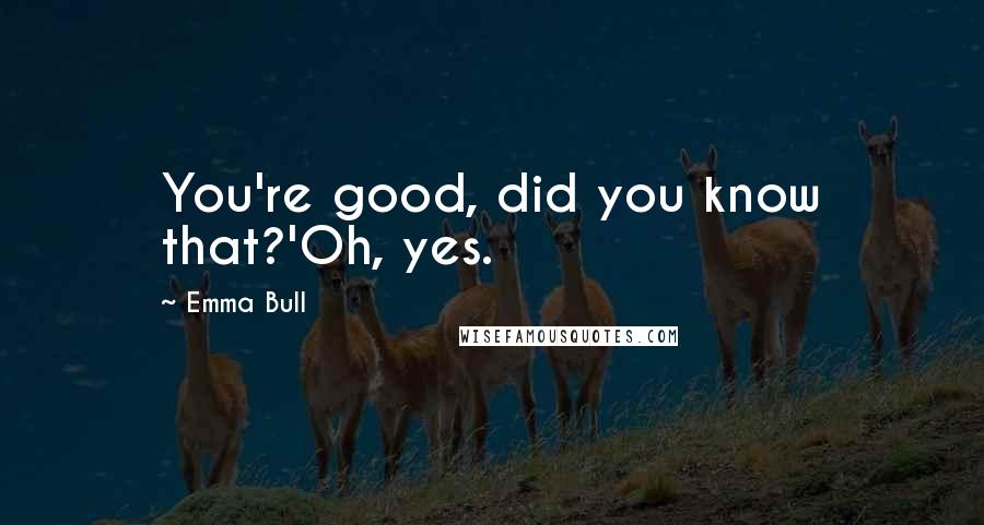 Emma Bull Quotes: You're good, did you know that?'Oh, yes.