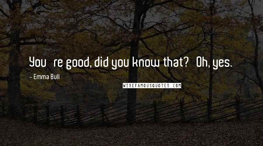 Emma Bull Quotes: You're good, did you know that?'Oh, yes.