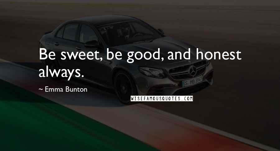 Emma Bunton Quotes: Be sweet, be good, and honest always.