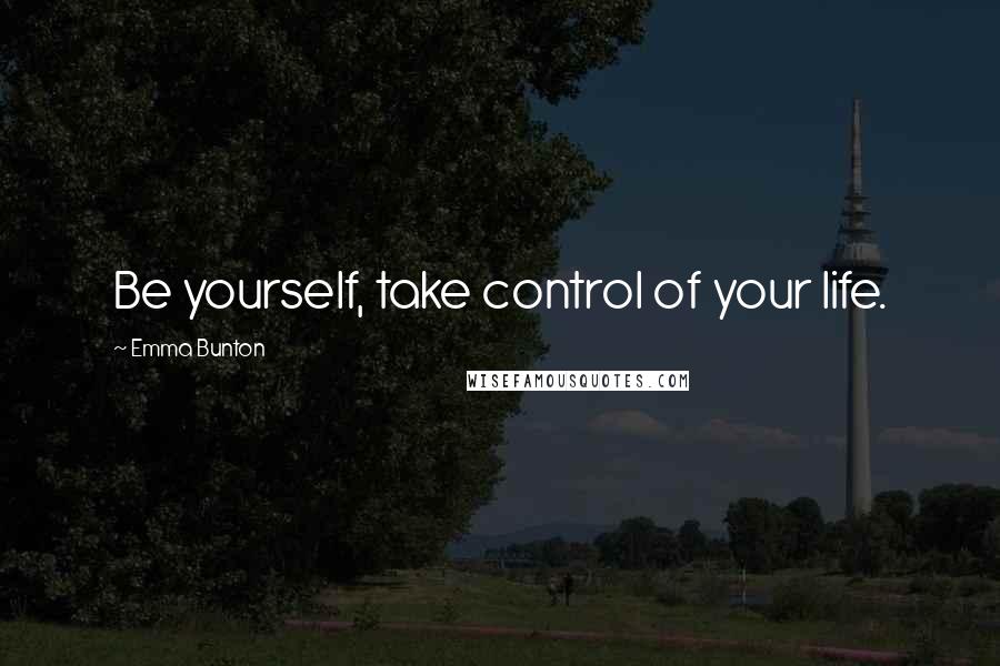 Emma Bunton Quotes: Be yourself, take control of your life.