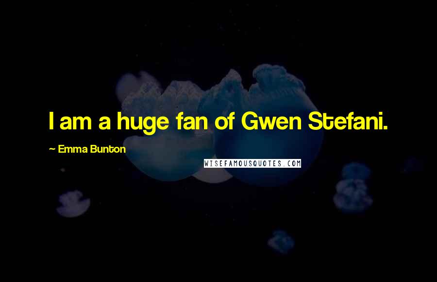 Emma Bunton Quotes: I am a huge fan of Gwen Stefani.